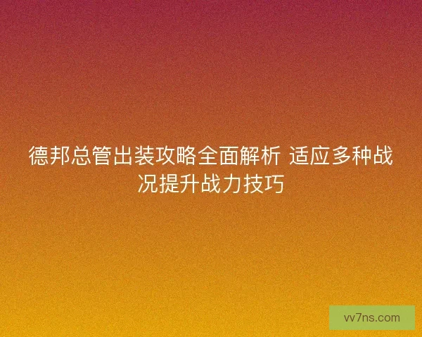 德邦总管出装攻略全面解析 适应多种战况提升战力技巧