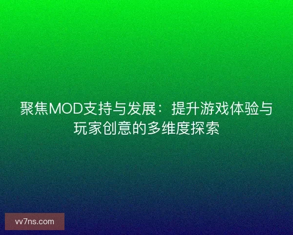 聚焦MOD支持与发展：提升游戏体验与玩家创意的多维度探索