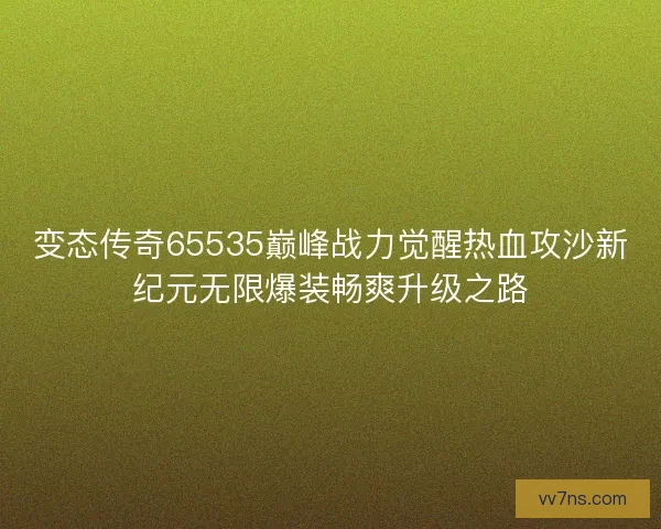变态传奇65535巅峰战力觉醒热血攻沙新纪元无限爆装畅爽升级之路