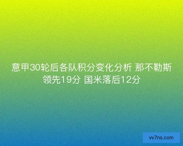 意甲30轮后各队积分变化分析 那不勒斯领先19分 国米落后12分
