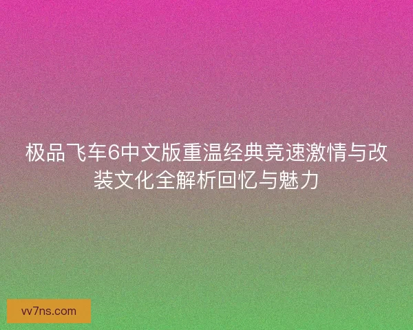 极品飞车6中文版重温经典竞速激情与改装文化全解析回忆与魅力