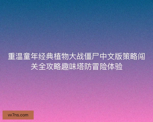 重温童年经典植物大战僵尸中文版策略闯关全攻略趣味塔防冒险体验