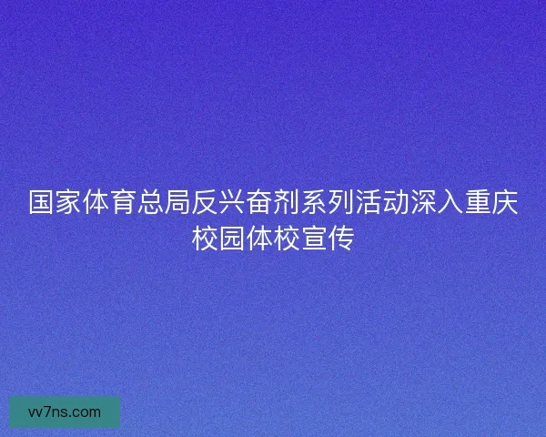 国家体育总局反兴奋剂系列活动深入重庆校园体校宣传