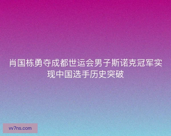 肖国栋勇夺成都世运会男子斯诺克冠军实现中国选手历史突破